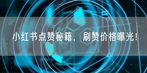 小红书点赞秘籍，刷赞价格曝光！