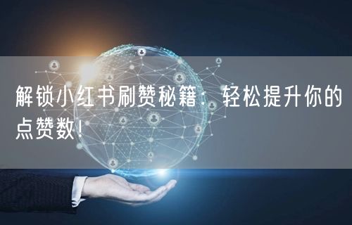 解锁小红书刷赞秘籍：轻松提升你的点赞数！
