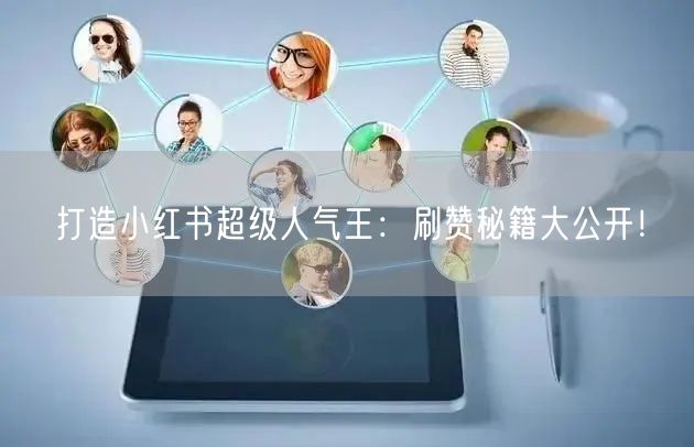 打造小红书超级人气王：刷赞秘籍大公开！