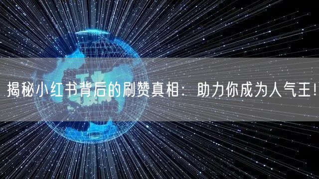 揭秘小红书背后的刷赞真相：助力你成为人气王！