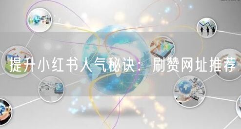 提升小红书人气秘诀：刷赞网址推荐