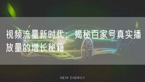 视频流量新时代：揭秘百家号真实播放量的增长秘籍