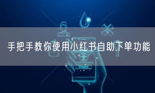 手把手教你使用小红书自助下单功能