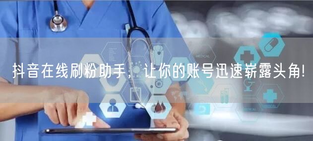 抖音在线刷粉助手，让你的账号迅速崭露头角!