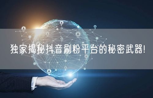 独家揭秘抖音刷粉平台的秘密武器!