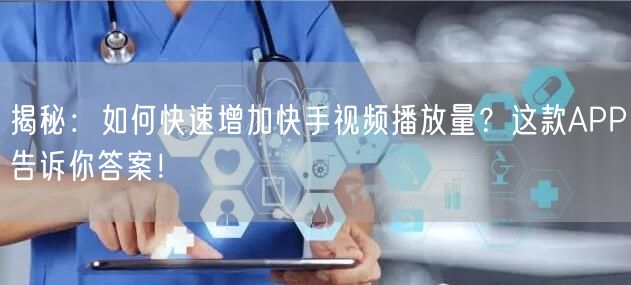 揭秘：如何快速增加快手视频播放量？这款APP告诉你答案！