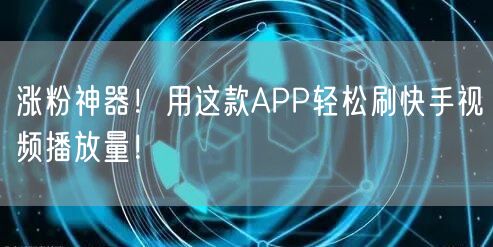 涨粉神器！用这款APP轻松刷快手视频播放量！