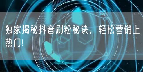 独家揭秘抖音刷粉秘诀，轻松营销上热门!