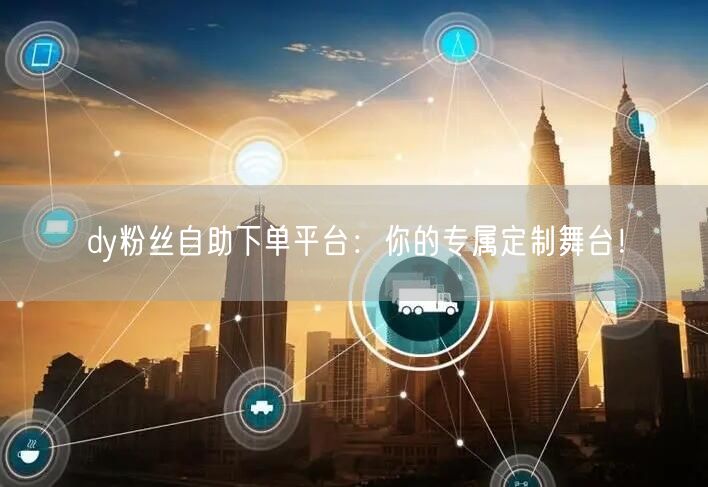 dy粉丝自助下单平台：你的专属定制舞台！