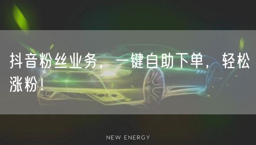 抖音粉丝业务，一键自助下单，轻松涨粉！