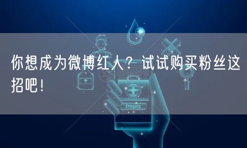 你想成为微博红人？试试购买粉丝这招吧！