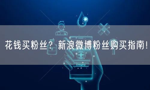 花钱买粉丝？新浪微博粉丝购买指南！