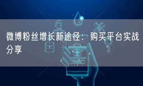 微博粉丝增长新途径：购买平台实战分享