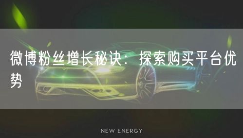 微博粉丝增长秘诀：探索购买平台优势