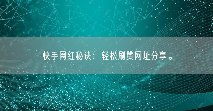 快手网红秘诀：轻松刷赞网址分享。