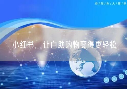 小红书，让自助购物变得更轻松
