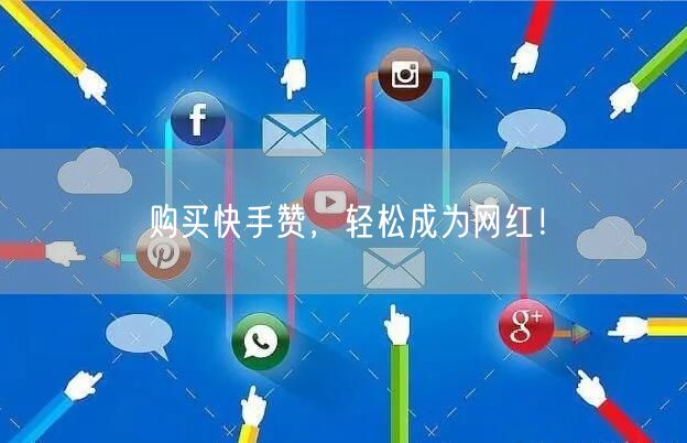购买快手赞，轻松成为网红！
