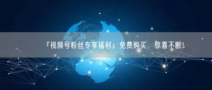 『视频号粉丝专享福利』免费购买，惊喜不断！