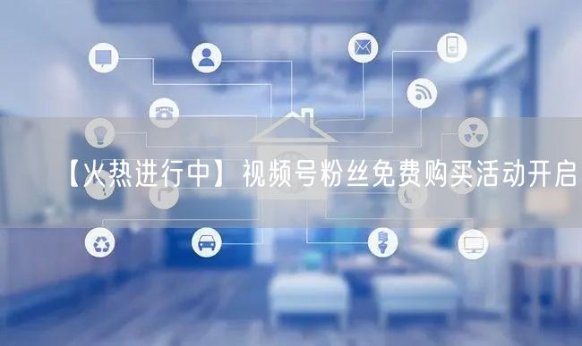 【火热进行中】视频号粉丝免费购买活动开启！