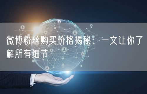 微博粉丝购买价格揭秘：一文让你了解所有细节