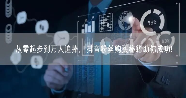 从零起步到万人追捧，抖音粉丝购买秘籍助你成功!