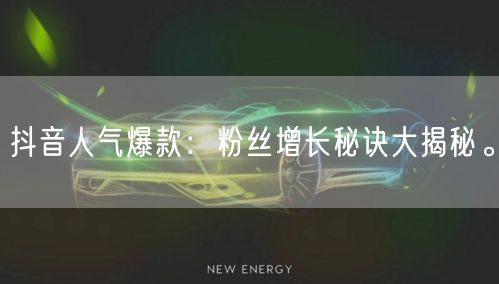 抖音人气爆款：粉丝增长秘诀大揭秘。