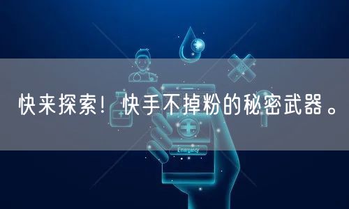 快来探索！快手不掉粉的秘密武器。