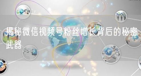 揭秘微信视频号粉丝增长背后的秘密武器