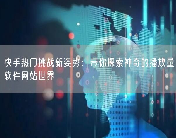 快手热门挑战新姿势：带你探索神奇的播放量软件网站世界