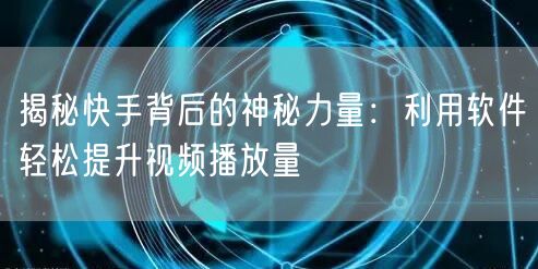 揭秘快手背后的神秘力量：利用软件轻松提升视频播放量