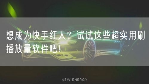 想成为快手红人？试试这些超实用刷播放量软件吧！