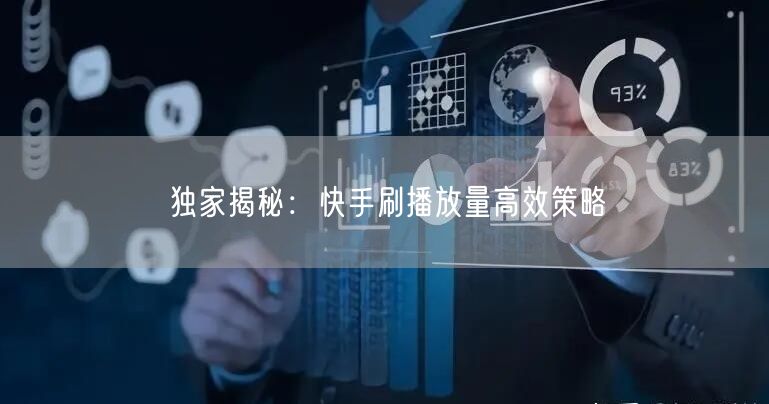 独家揭秘：快手刷播放量高效策略