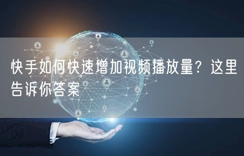 快手如何快速增加视频播放量？这里告诉你答案