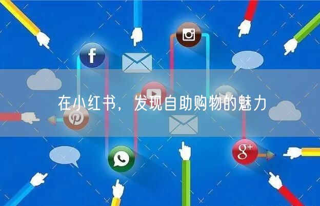 在小红书，发现自助购物的魅力
