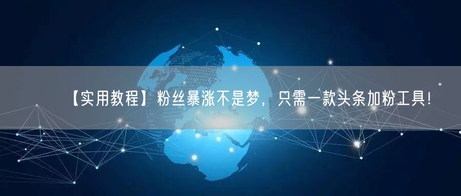 【实用教程】粉丝暴涨不是梦，只需一款头条加粉工具！