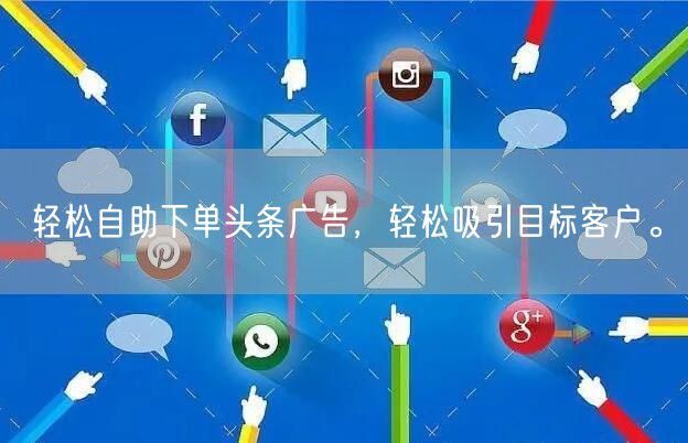 轻松自助下单头条广告，轻松吸引目标客户。