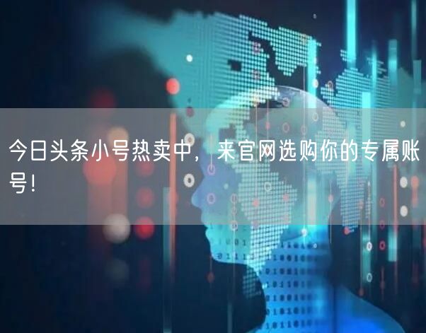 今日头条小号热卖中，来官网选购你的专属账号！