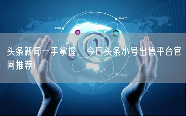 头条新闻一手掌握，今日头条小号出售平台官网推荐！