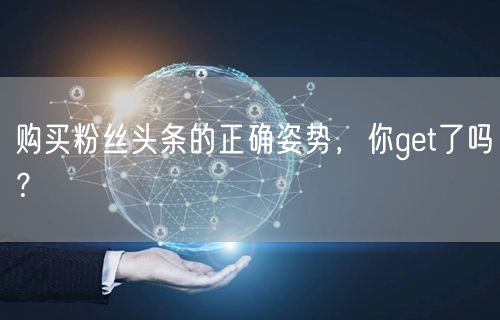 购买粉丝头条的正确姿势，你get了吗？