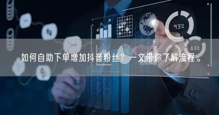 如何自助下单增加抖音粉丝？一文带你了解流程。