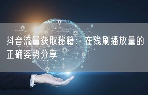 抖音流量获取秘籍：在线刷播放量的正确姿势分享