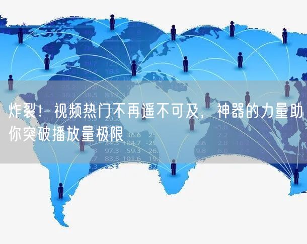 炸裂！视频热门不再遥不可及，神器的力量助你突破播放量极限