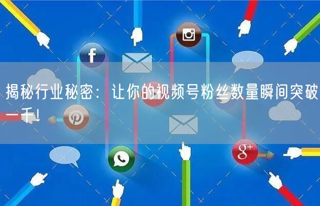 揭秘行业秘密：让你的视频号粉丝数量瞬间突破一千！