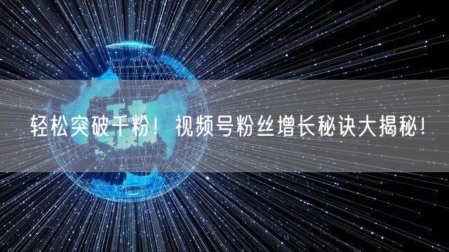轻松突破千粉！视频号粉丝增长秘诀大揭秘！