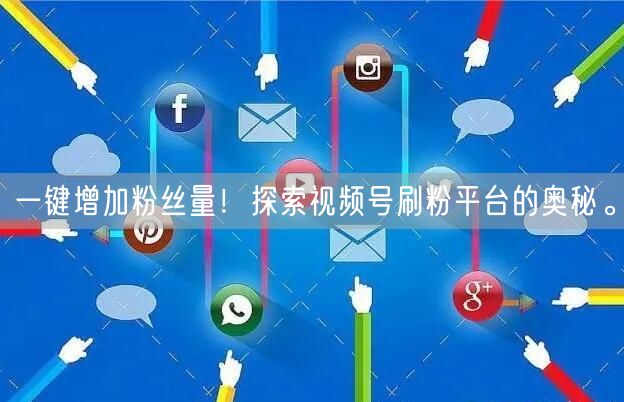 一键增加粉丝量！探索视频号刷粉平台的奥秘。