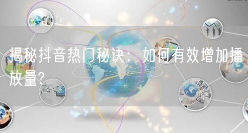 揭秘抖音热门秘诀：如何有效增加播放量?