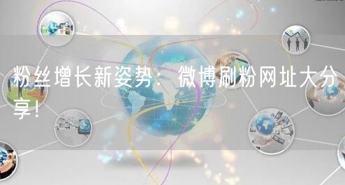 粉丝增长新姿势：微博刷粉网址大分享！