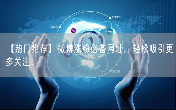 【热门推荐】微博涨粉必备网址，轻松吸引更多关注！