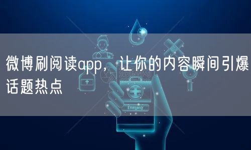 微博刷阅读app，让你的内容瞬间引爆话题热点