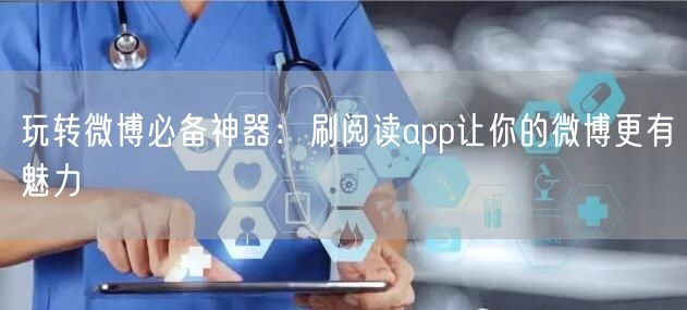 玩转微博必备神器：刷阅读app让你的微博更有魅力